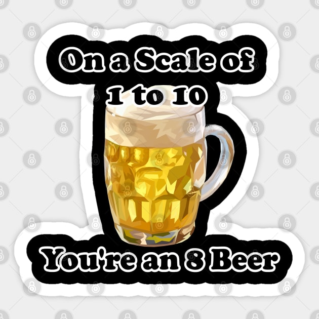 Sarcastic Beer Lover On A Scale Of 1 To 10 You're An 8 Beer Sticker by Mindseye222